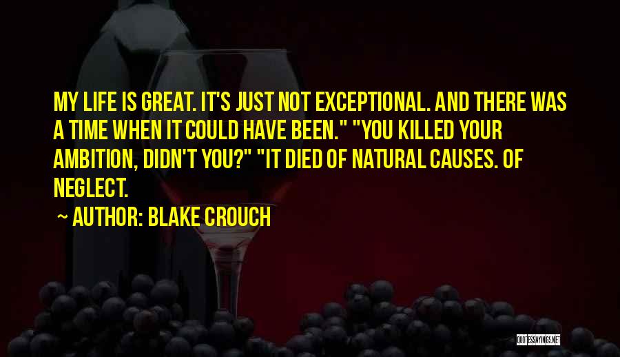 Blake Crouch Quotes: My Life Is Great. It's Just Not Exceptional. And There Was A Time When It Could Have Been. You Killed