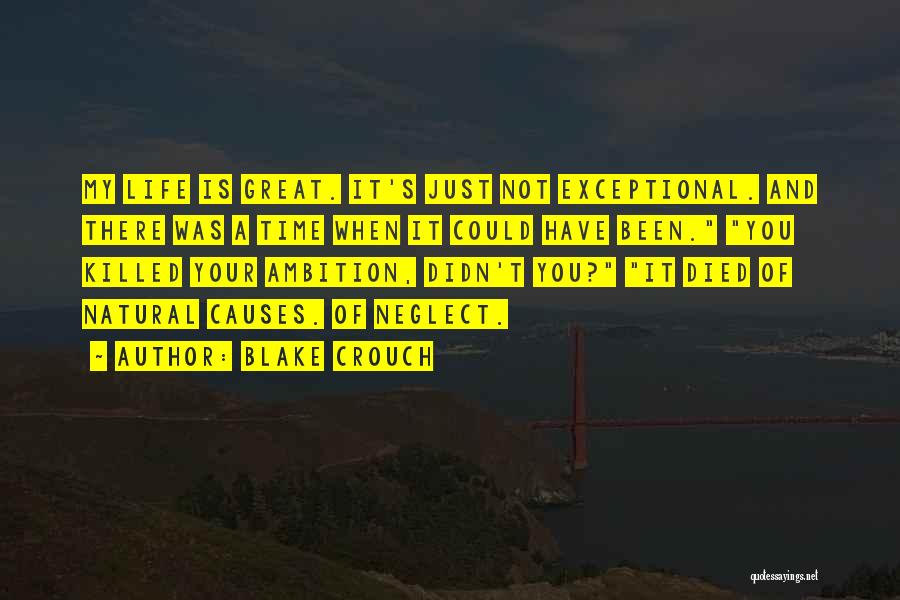 Blake Crouch Quotes: My Life Is Great. It's Just Not Exceptional. And There Was A Time When It Could Have Been. You Killed