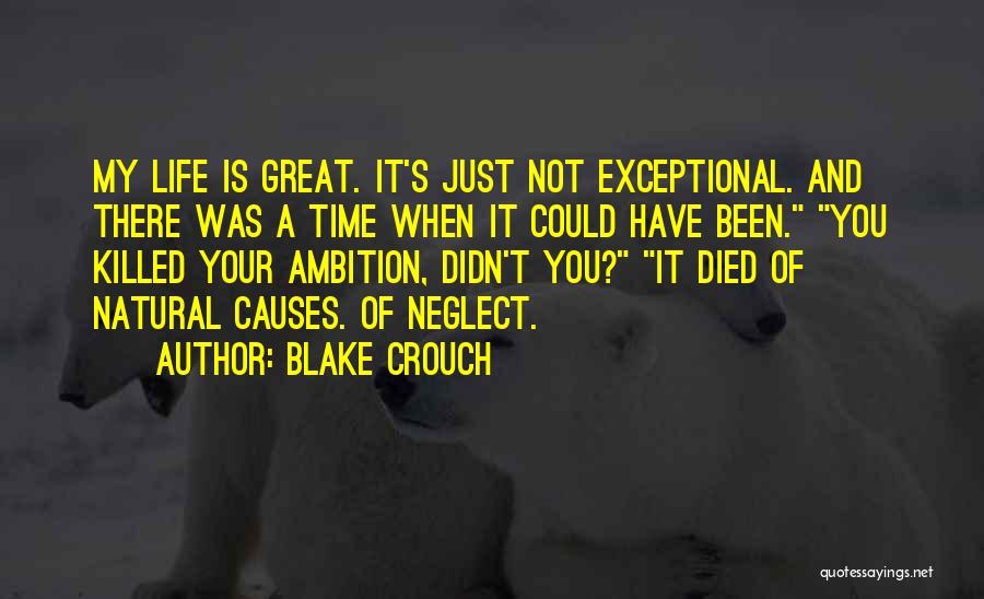 Blake Crouch Quotes: My Life Is Great. It's Just Not Exceptional. And There Was A Time When It Could Have Been. You Killed