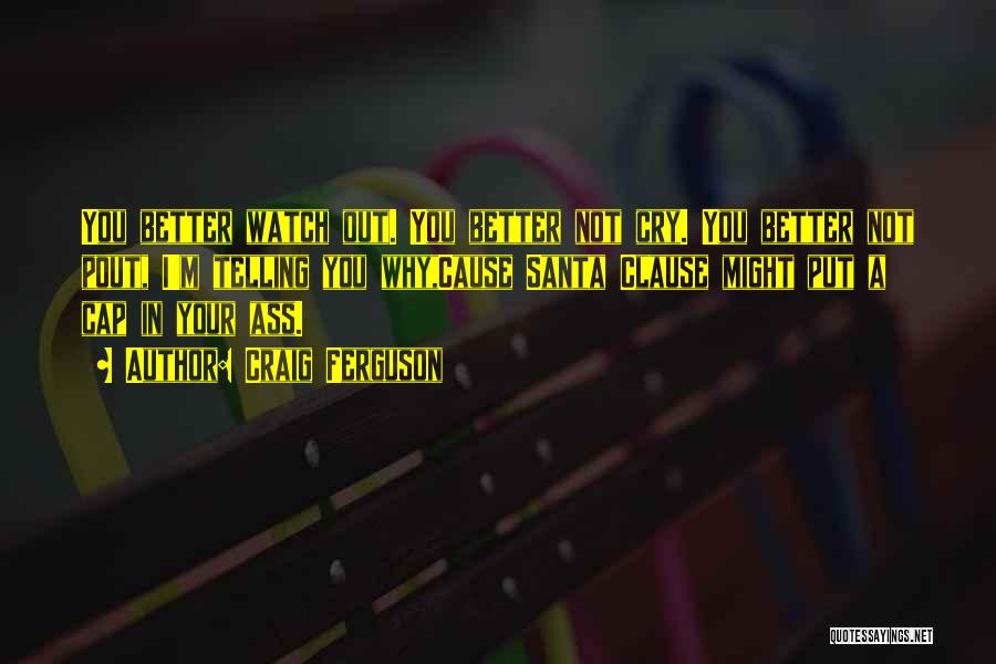 Craig Ferguson Quotes: You Better Watch Out. You Better Not Cry. You Better Not Pout, I'm Telling You Why,cause Santa Clause Might Put