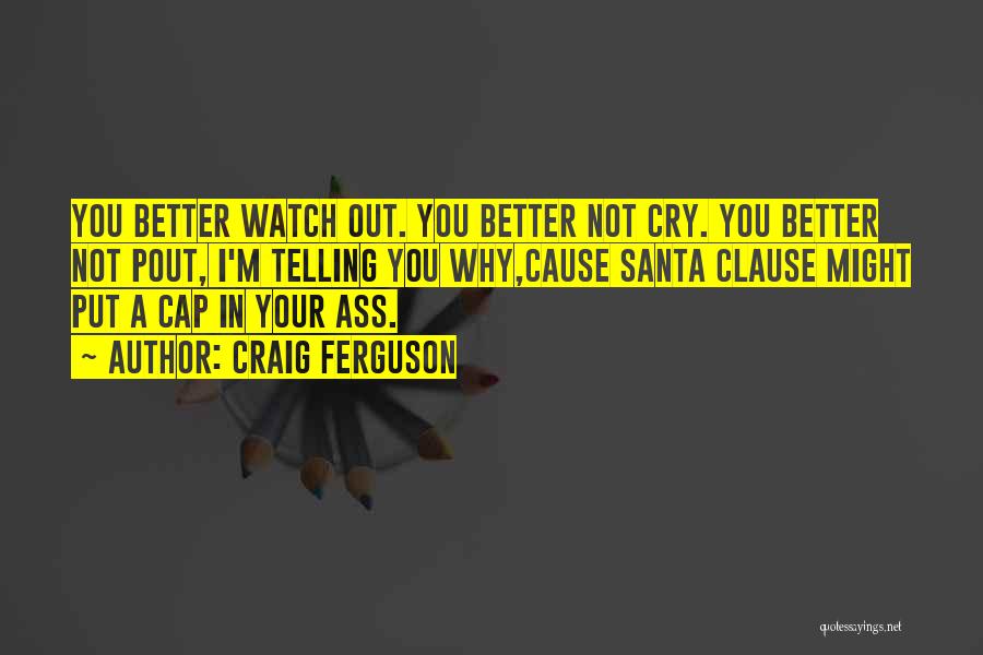 Craig Ferguson Quotes: You Better Watch Out. You Better Not Cry. You Better Not Pout, I'm Telling You Why,cause Santa Clause Might Put