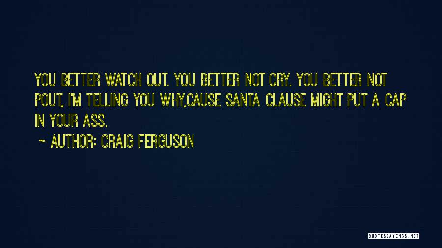 Craig Ferguson Quotes: You Better Watch Out. You Better Not Cry. You Better Not Pout, I'm Telling You Why,cause Santa Clause Might Put