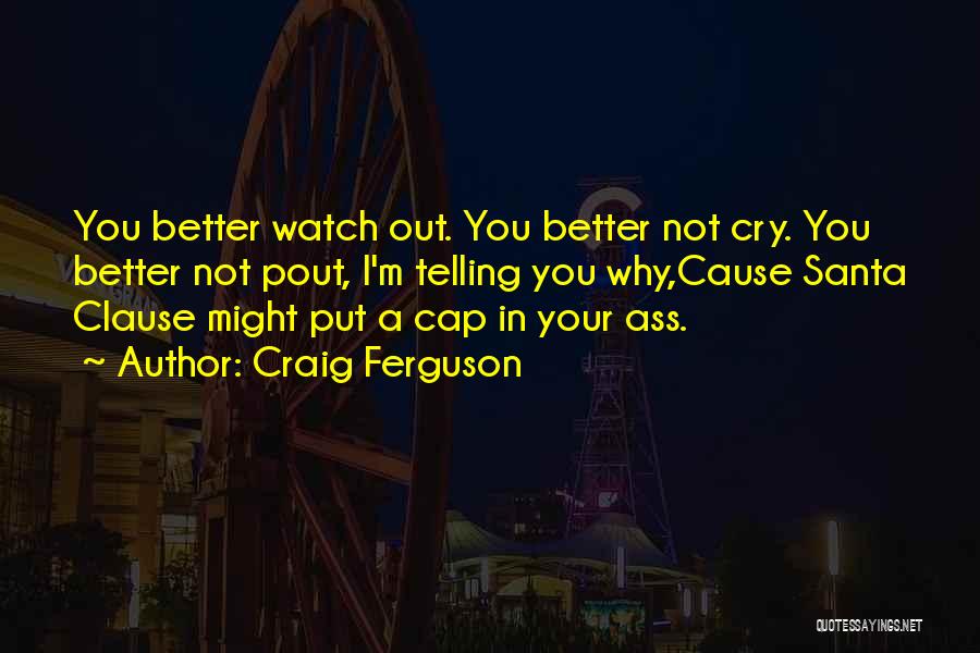 Craig Ferguson Quotes: You Better Watch Out. You Better Not Cry. You Better Not Pout, I'm Telling You Why,cause Santa Clause Might Put