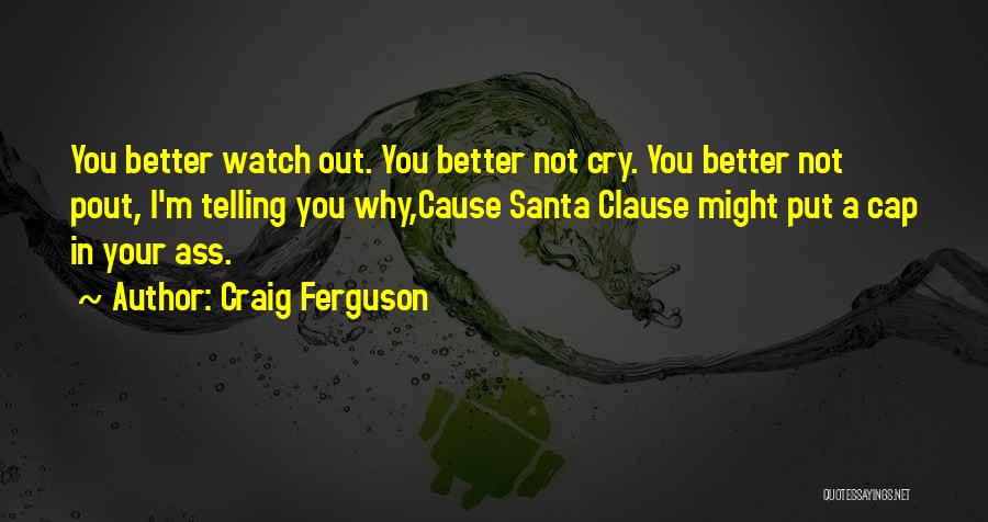 Craig Ferguson Quotes: You Better Watch Out. You Better Not Cry. You Better Not Pout, I'm Telling You Why,cause Santa Clause Might Put