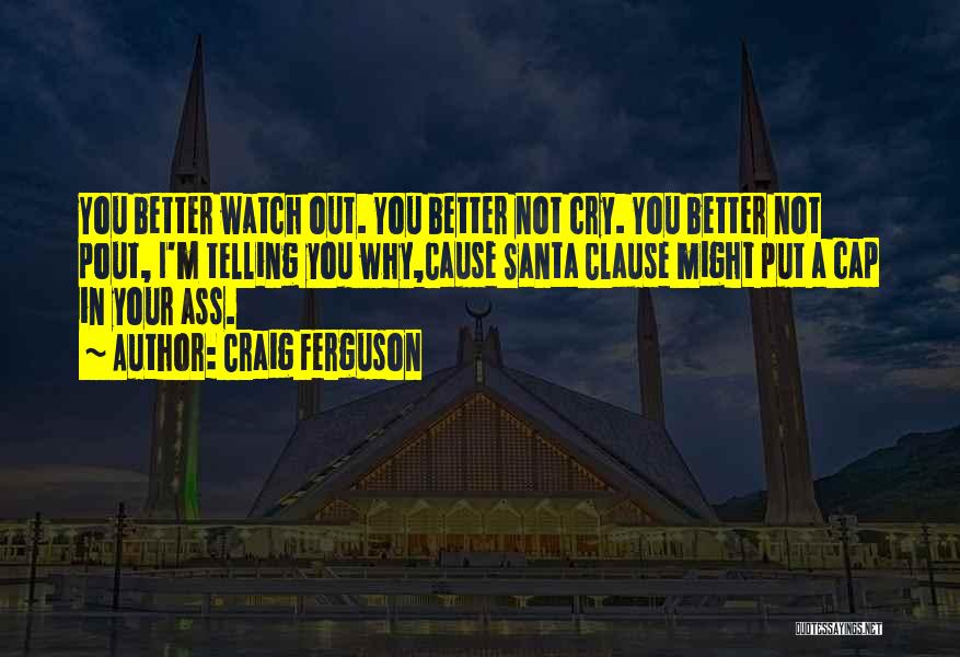 Craig Ferguson Quotes: You Better Watch Out. You Better Not Cry. You Better Not Pout, I'm Telling You Why,cause Santa Clause Might Put