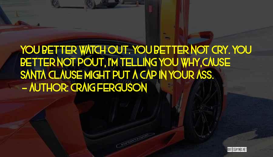 Craig Ferguson Quotes: You Better Watch Out. You Better Not Cry. You Better Not Pout, I'm Telling You Why,cause Santa Clause Might Put