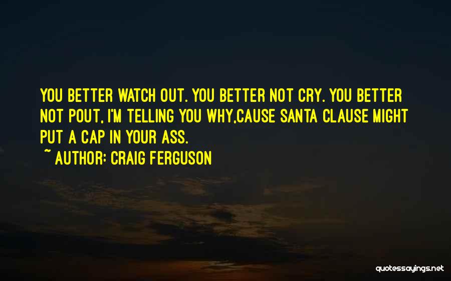 Craig Ferguson Quotes: You Better Watch Out. You Better Not Cry. You Better Not Pout, I'm Telling You Why,cause Santa Clause Might Put