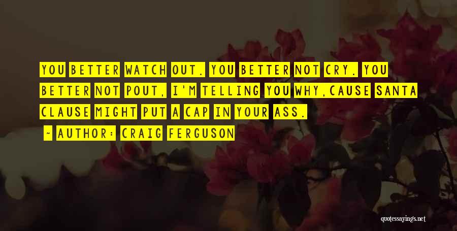 Craig Ferguson Quotes: You Better Watch Out. You Better Not Cry. You Better Not Pout, I'm Telling You Why,cause Santa Clause Might Put