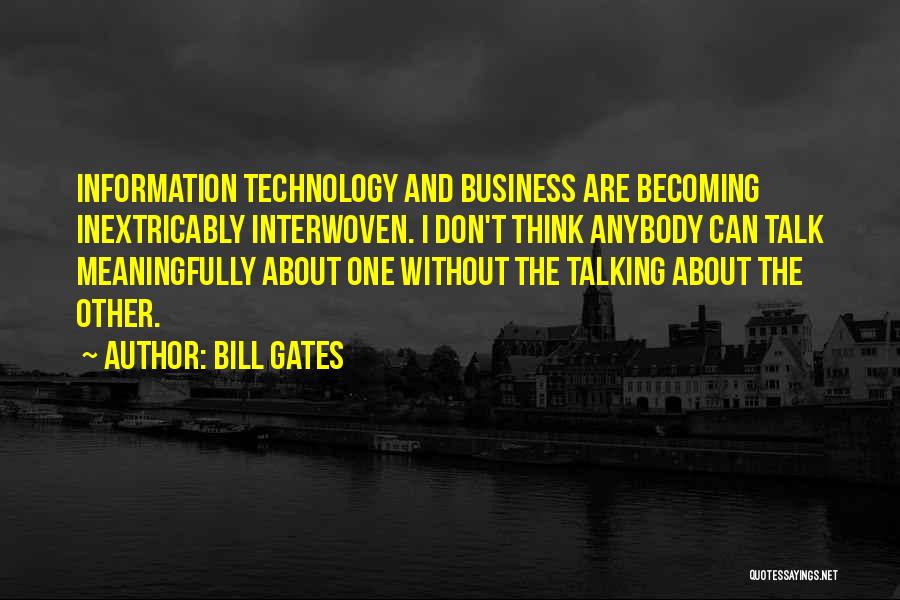 Bill Gates Quotes: Information Technology And Business Are Becoming Inextricably Interwoven. I Don't Think Anybody Can Talk Meaningfully About One Without The Talking