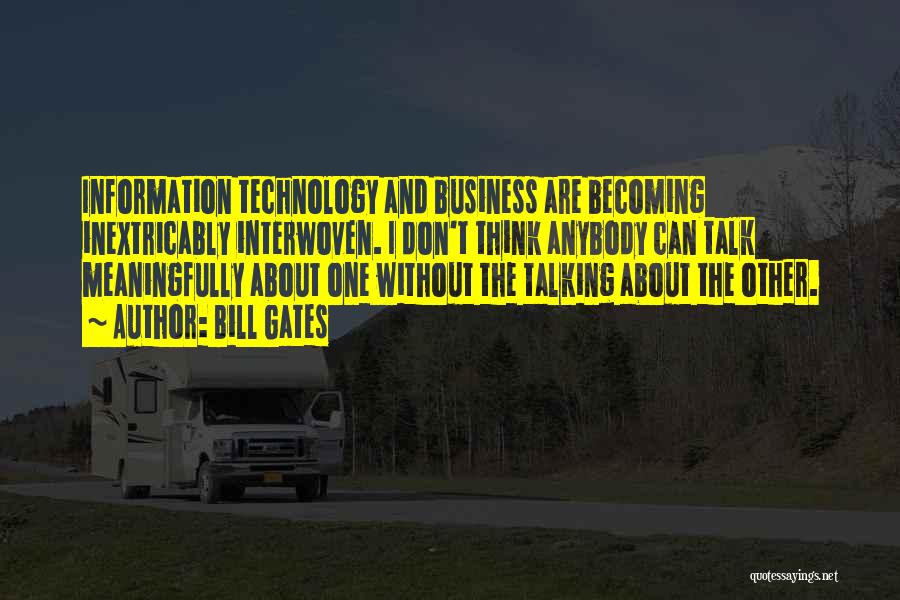 Bill Gates Quotes: Information Technology And Business Are Becoming Inextricably Interwoven. I Don't Think Anybody Can Talk Meaningfully About One Without The Talking