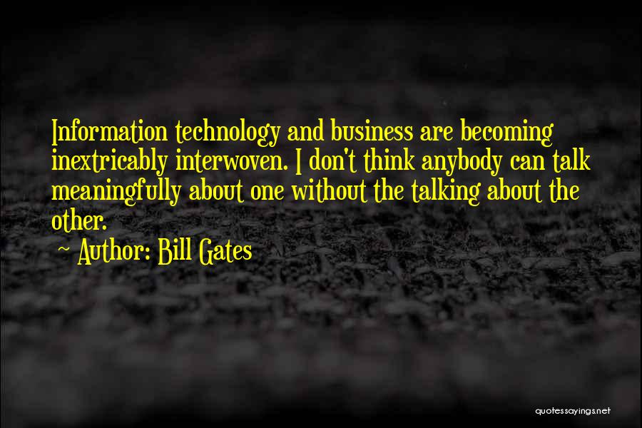 Bill Gates Quotes: Information Technology And Business Are Becoming Inextricably Interwoven. I Don't Think Anybody Can Talk Meaningfully About One Without The Talking