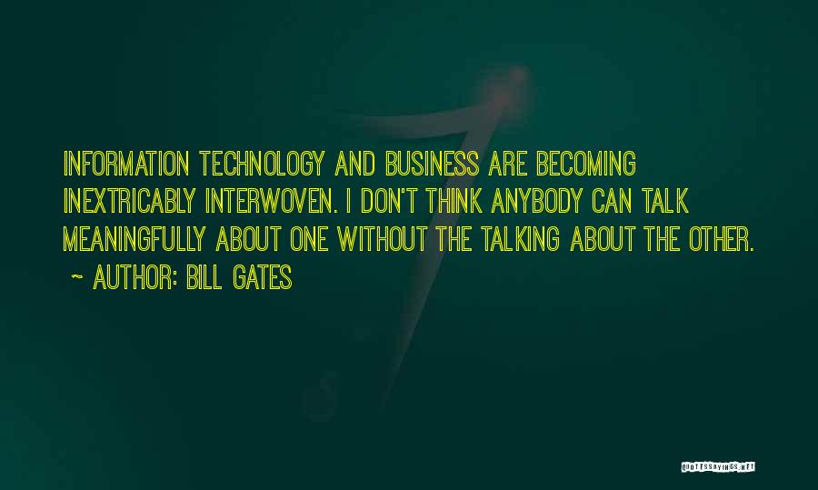 Bill Gates Quotes: Information Technology And Business Are Becoming Inextricably Interwoven. I Don't Think Anybody Can Talk Meaningfully About One Without The Talking