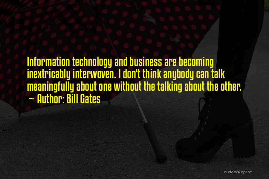 Bill Gates Quotes: Information Technology And Business Are Becoming Inextricably Interwoven. I Don't Think Anybody Can Talk Meaningfully About One Without The Talking