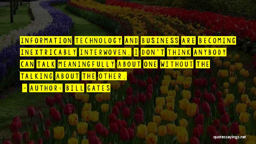 Bill Gates Quotes: Information Technology And Business Are Becoming Inextricably Interwoven. I Don't Think Anybody Can Talk Meaningfully About One Without The Talking