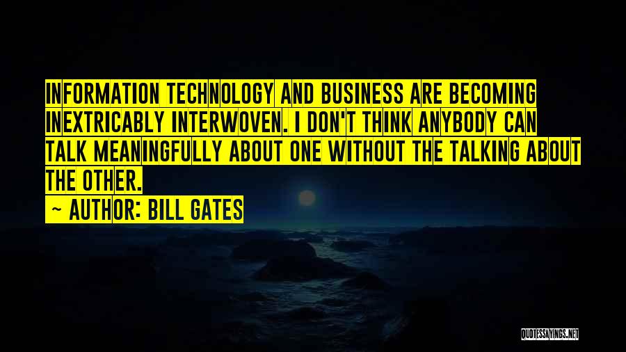 Bill Gates Quotes: Information Technology And Business Are Becoming Inextricably Interwoven. I Don't Think Anybody Can Talk Meaningfully About One Without The Talking