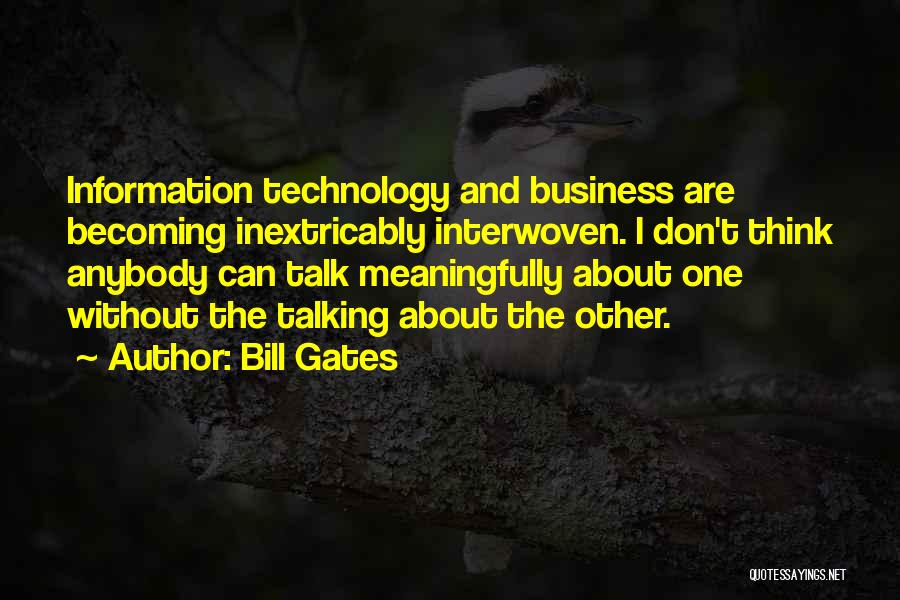 Bill Gates Quotes: Information Technology And Business Are Becoming Inextricably Interwoven. I Don't Think Anybody Can Talk Meaningfully About One Without The Talking