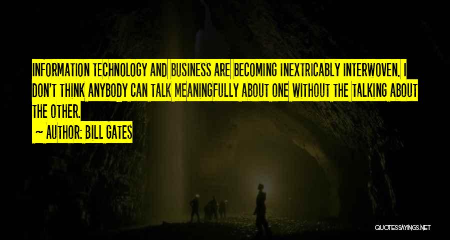 Bill Gates Quotes: Information Technology And Business Are Becoming Inextricably Interwoven. I Don't Think Anybody Can Talk Meaningfully About One Without The Talking