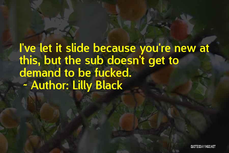 Lilly Black Quotes: I've Let It Slide Because You're New At This, But The Sub Doesn't Get To Demand To Be Fucked.