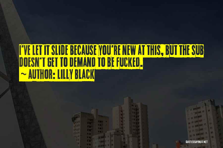 Lilly Black Quotes: I've Let It Slide Because You're New At This, But The Sub Doesn't Get To Demand To Be Fucked.