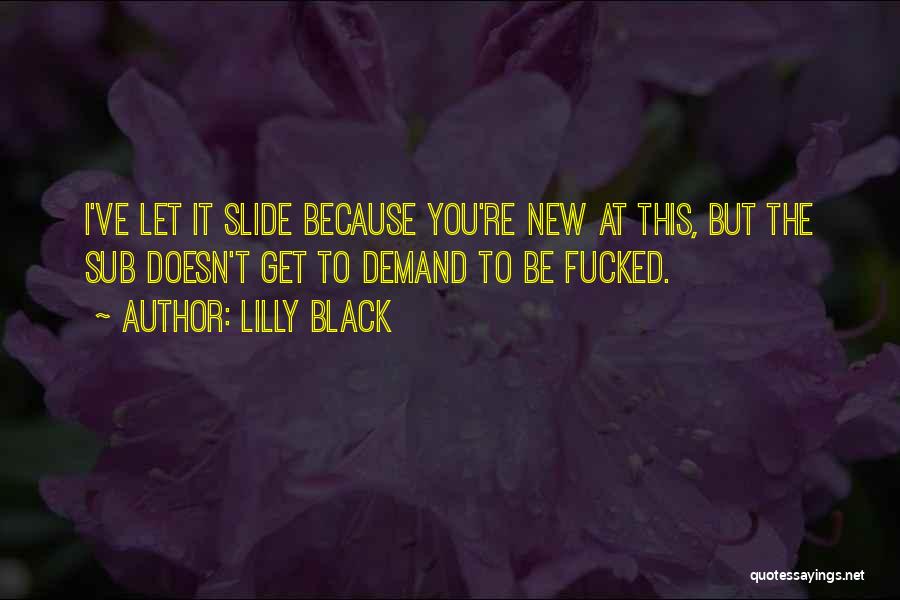 Lilly Black Quotes: I've Let It Slide Because You're New At This, But The Sub Doesn't Get To Demand To Be Fucked.