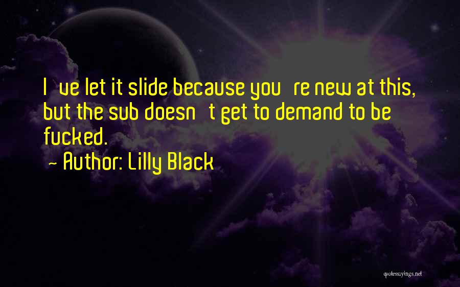 Lilly Black Quotes: I've Let It Slide Because You're New At This, But The Sub Doesn't Get To Demand To Be Fucked.