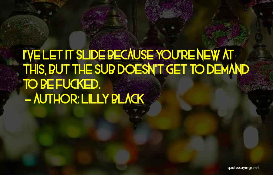 Lilly Black Quotes: I've Let It Slide Because You're New At This, But The Sub Doesn't Get To Demand To Be Fucked.