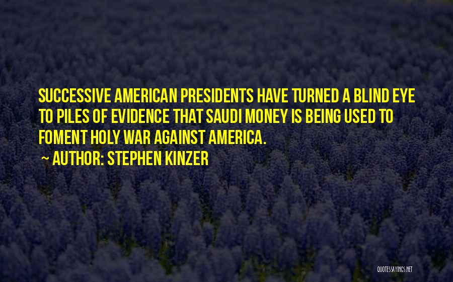 Stephen Kinzer Quotes: Successive American Presidents Have Turned A Blind Eye To Piles Of Evidence That Saudi Money Is Being Used To Foment