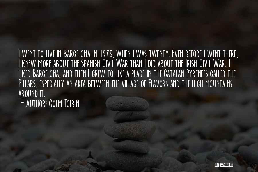 Colm Toibin Quotes: I Went To Live In Barcelona In 1975, When I Was Twenty. Even Before I Went There, I Knew More