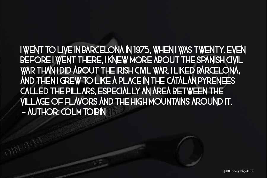 Colm Toibin Quotes: I Went To Live In Barcelona In 1975, When I Was Twenty. Even Before I Went There, I Knew More