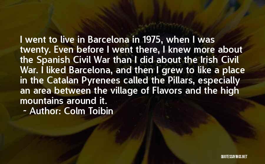 Colm Toibin Quotes: I Went To Live In Barcelona In 1975, When I Was Twenty. Even Before I Went There, I Knew More