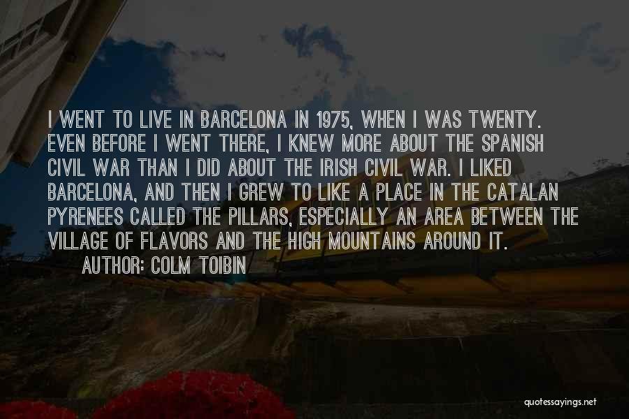 Colm Toibin Quotes: I Went To Live In Barcelona In 1975, When I Was Twenty. Even Before I Went There, I Knew More