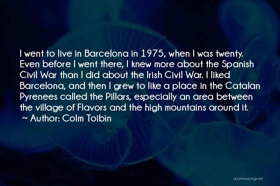 Colm Toibin Quotes: I Went To Live In Barcelona In 1975, When I Was Twenty. Even Before I Went There, I Knew More