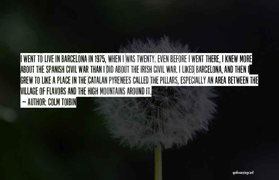 Colm Toibin Quotes: I Went To Live In Barcelona In 1975, When I Was Twenty. Even Before I Went There, I Knew More