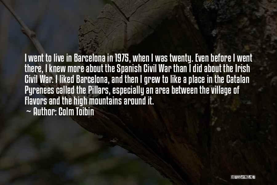 Colm Toibin Quotes: I Went To Live In Barcelona In 1975, When I Was Twenty. Even Before I Went There, I Knew More