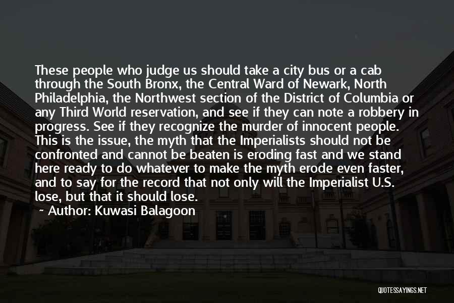 Kuwasi Balagoon Quotes: These People Who Judge Us Should Take A City Bus Or A Cab Through The South Bronx, The Central Ward