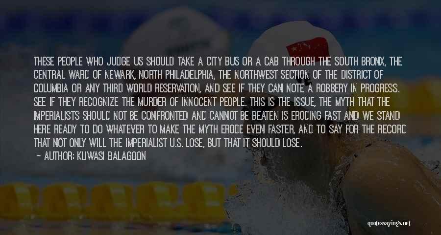 Kuwasi Balagoon Quotes: These People Who Judge Us Should Take A City Bus Or A Cab Through The South Bronx, The Central Ward