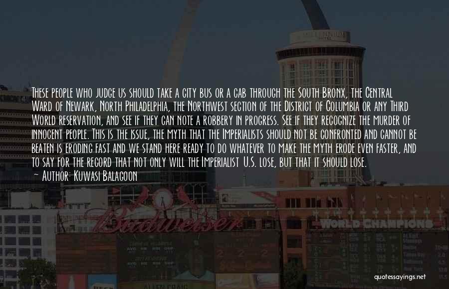 Kuwasi Balagoon Quotes: These People Who Judge Us Should Take A City Bus Or A Cab Through The South Bronx, The Central Ward