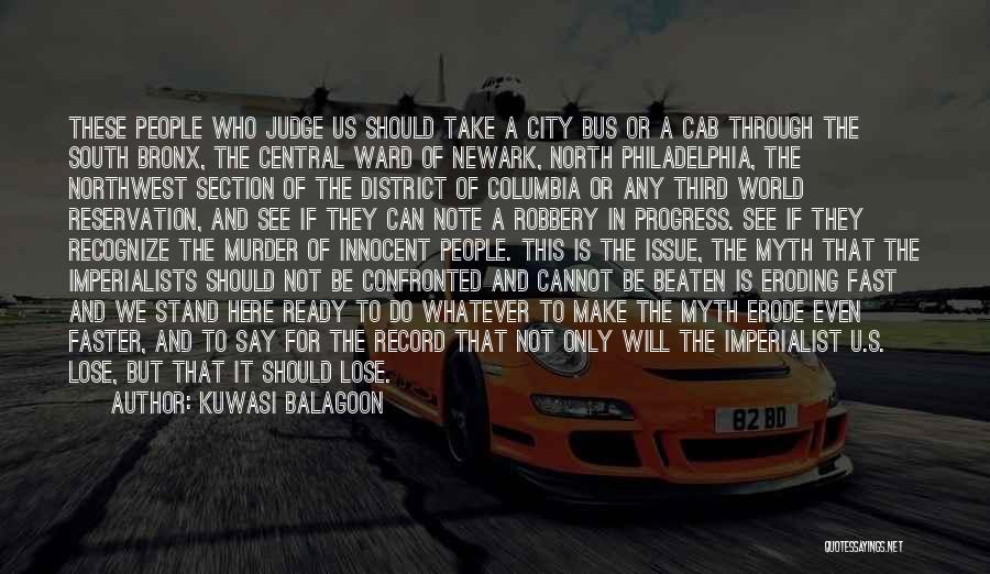 Kuwasi Balagoon Quotes: These People Who Judge Us Should Take A City Bus Or A Cab Through The South Bronx, The Central Ward