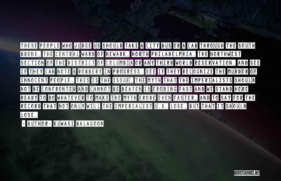Kuwasi Balagoon Quotes: These People Who Judge Us Should Take A City Bus Or A Cab Through The South Bronx, The Central Ward