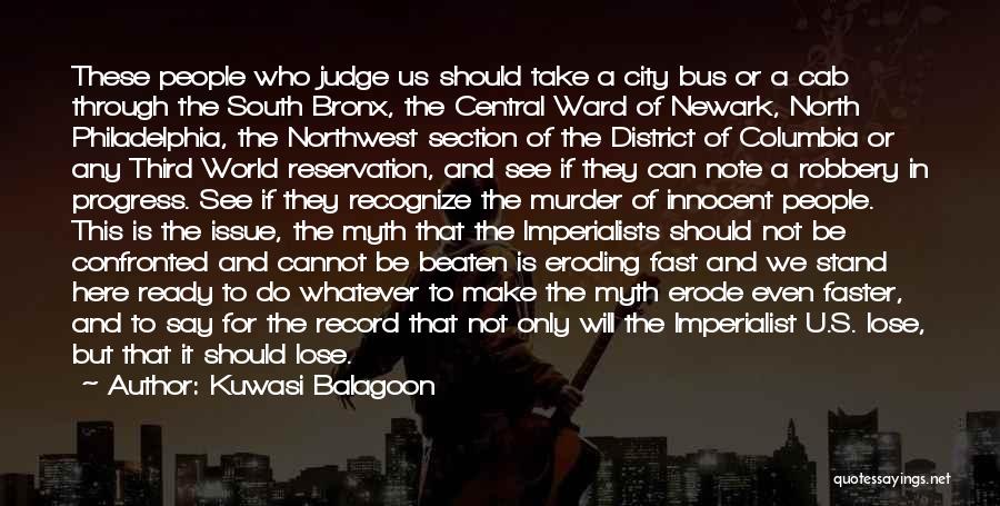 Kuwasi Balagoon Quotes: These People Who Judge Us Should Take A City Bus Or A Cab Through The South Bronx, The Central Ward