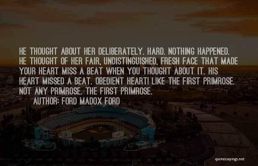 Ford Madox Ford Quotes: He Thought About Her Deliberately. Hard. Nothing Happened. He Thought Of Her Fair, Undistinguished, Fresh Face That Made Your Heart