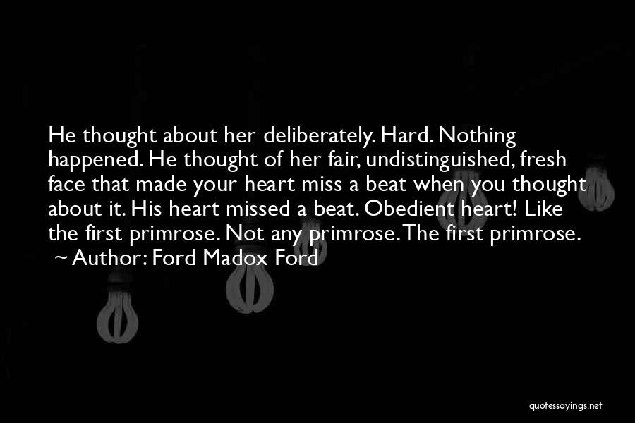 Ford Madox Ford Quotes: He Thought About Her Deliberately. Hard. Nothing Happened. He Thought Of Her Fair, Undistinguished, Fresh Face That Made Your Heart