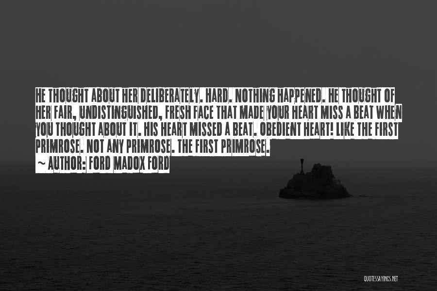 Ford Madox Ford Quotes: He Thought About Her Deliberately. Hard. Nothing Happened. He Thought Of Her Fair, Undistinguished, Fresh Face That Made Your Heart