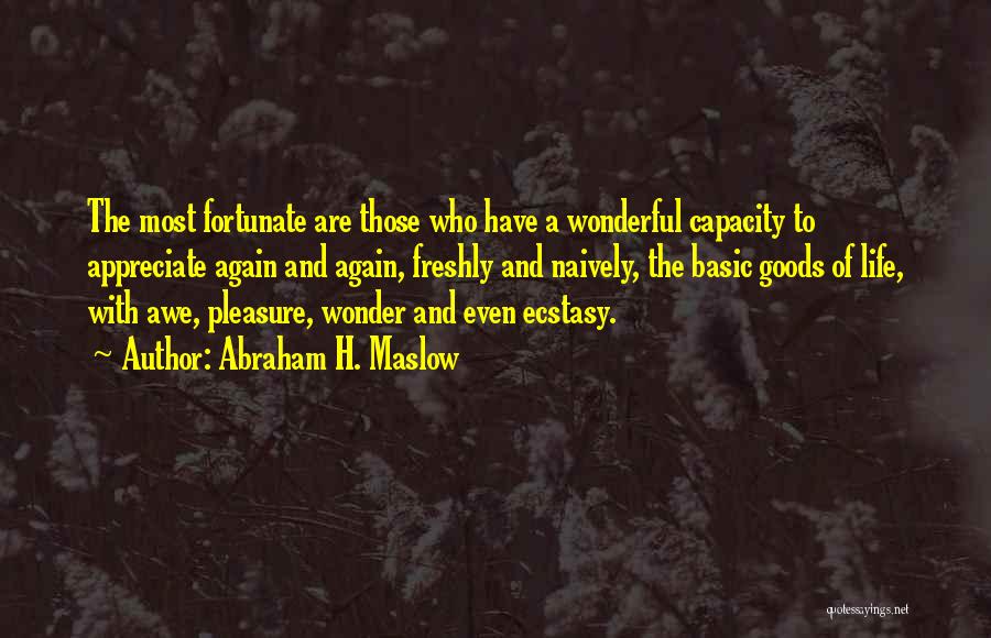 Abraham H. Maslow Quotes: The Most Fortunate Are Those Who Have A Wonderful Capacity To Appreciate Again And Again, Freshly And Naively, The Basic