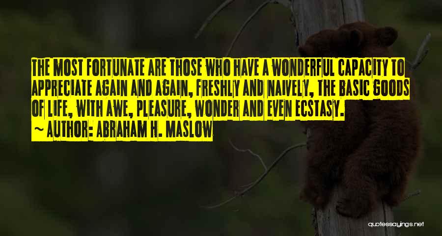 Abraham H. Maslow Quotes: The Most Fortunate Are Those Who Have A Wonderful Capacity To Appreciate Again And Again, Freshly And Naively, The Basic