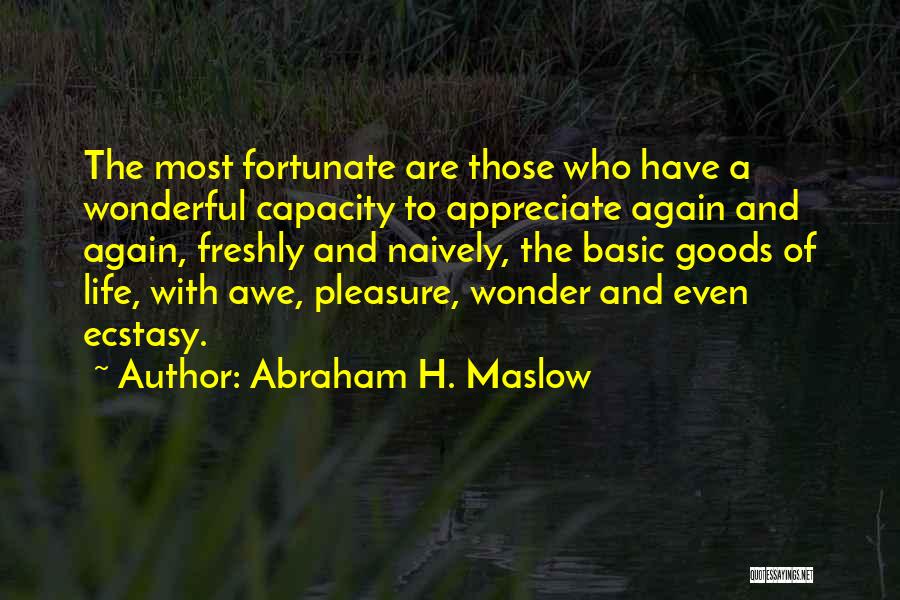 Abraham H. Maslow Quotes: The Most Fortunate Are Those Who Have A Wonderful Capacity To Appreciate Again And Again, Freshly And Naively, The Basic