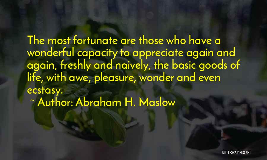 Abraham H. Maslow Quotes: The Most Fortunate Are Those Who Have A Wonderful Capacity To Appreciate Again And Again, Freshly And Naively, The Basic