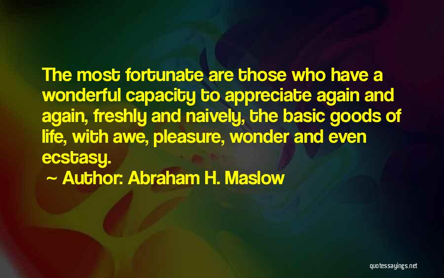 Abraham H. Maslow Quotes: The Most Fortunate Are Those Who Have A Wonderful Capacity To Appreciate Again And Again, Freshly And Naively, The Basic