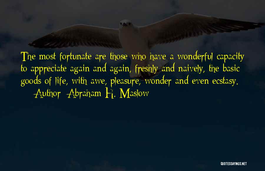 Abraham H. Maslow Quotes: The Most Fortunate Are Those Who Have A Wonderful Capacity To Appreciate Again And Again, Freshly And Naively, The Basic