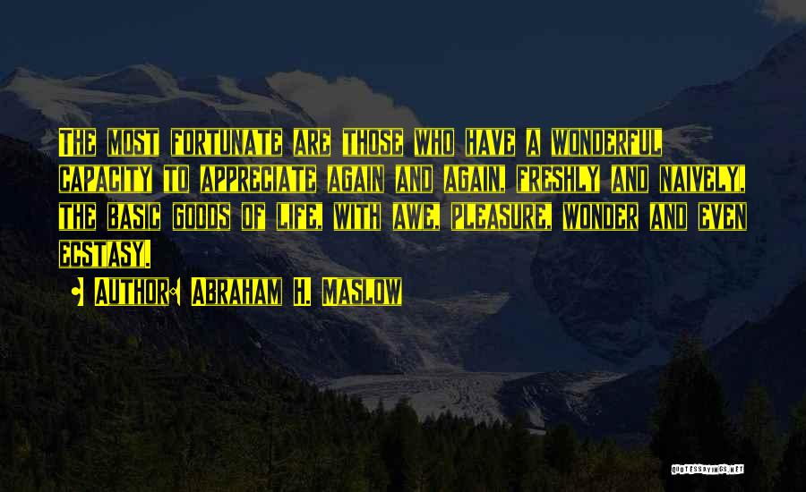 Abraham H. Maslow Quotes: The Most Fortunate Are Those Who Have A Wonderful Capacity To Appreciate Again And Again, Freshly And Naively, The Basic